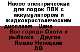 Насос электрический для лодок ПВХ с аккумулятором и жидкокристалическим дисплеем › Цена ­ 9 500 - Все города Охота и рыбалка » Другое   . Ямало-Ненецкий АО